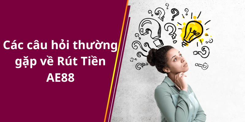 Các câu hỏi thường gặp về Rút Tiền AE88