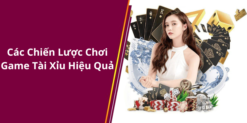 Các Chiến Lược Chơi Game Tài Xỉu Hiệu Quả