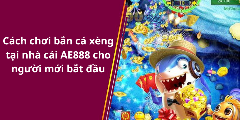 Cách chơi bắn cá xèng tại nhà cái AE888 cho người mới bắt đầu