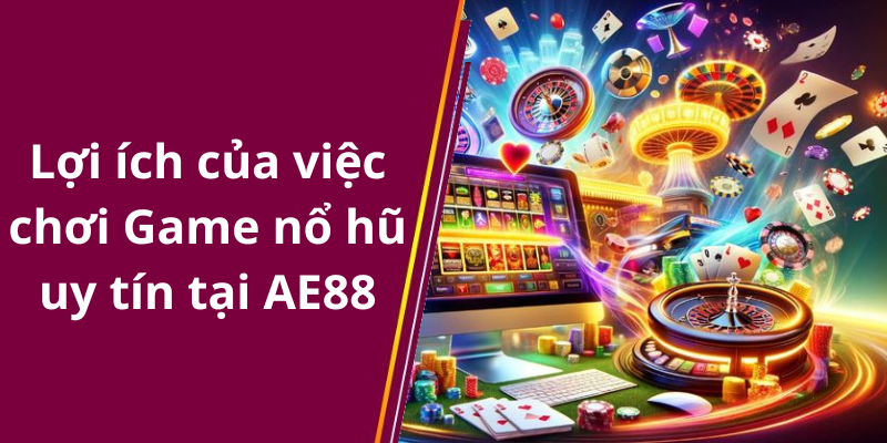 Lợi ích của việc chơi Game nổ hũ uy tín tại AE88