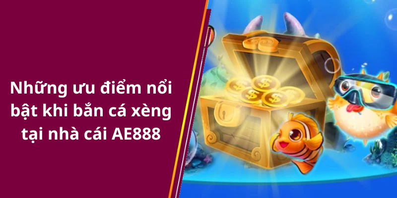 Những ưu điểm nổi bật khi bắn cá xèng tại nhà cái AE888