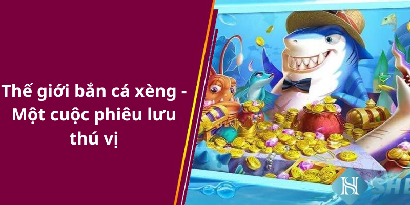 Thế giới bắn cá xèng - Một cuộc phiêu lưu thú vị