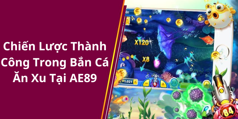 Chiến Lược Thành Công Trong Bắn Cá Ăn Xu Tại AE89