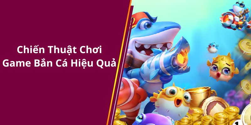 Chiến Thuật Chơi Game Bắn Cá Hiệu Quả