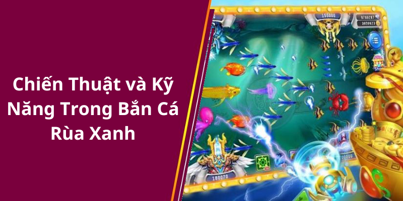 Chiến Thuật và Kỹ Năng Trong Bắn Cá Rùa Xanh