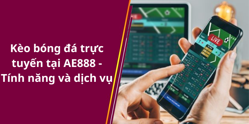 Kèo bóng đá trực tuyến tại AE888 - Tính năng và dịch vụ