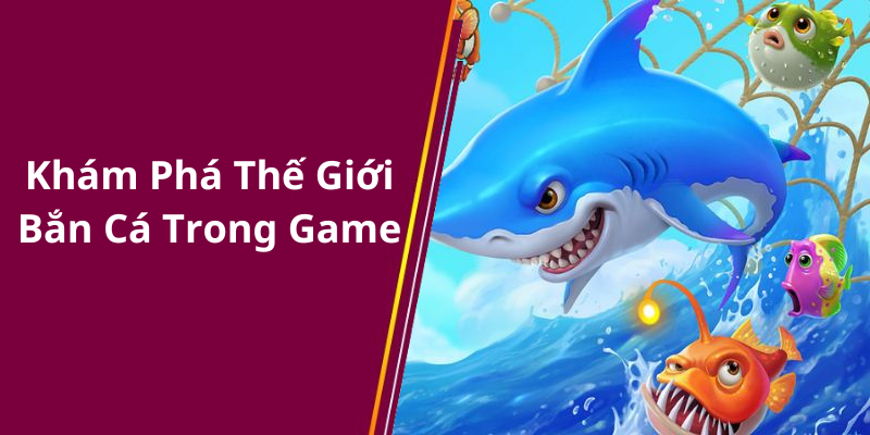 Khám Phá Thế Giới Bắn Cá Trong Game