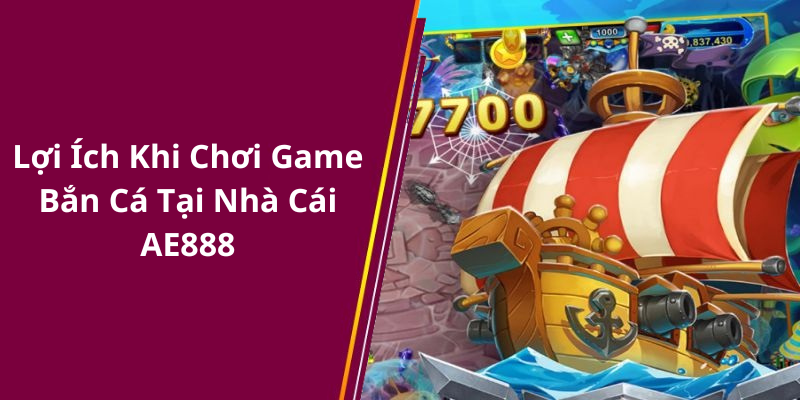 Lợi Ích Khi Chơi Game Bắn Cá Tại Nhà Cái AE888