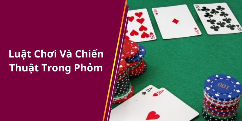 Luật Chơi Và Chiến Thuật Trong Phỏm