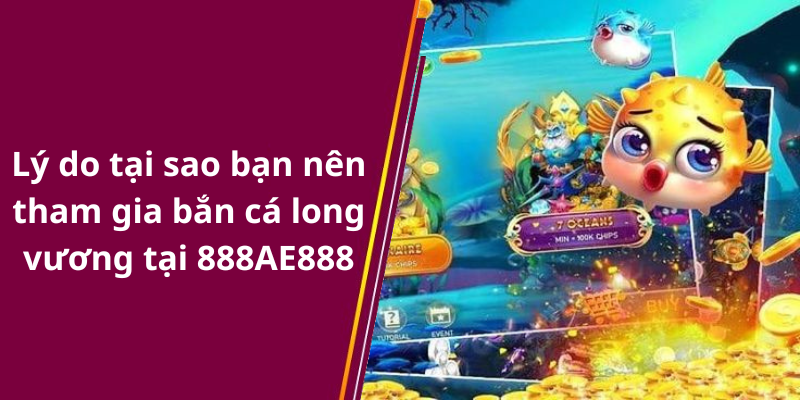 Lý do tại sao bạn nên tham gia bắn cá long vương tại 888AE888